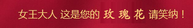 女王大人，這是您的玫瑰花，請(qǐng)笑納